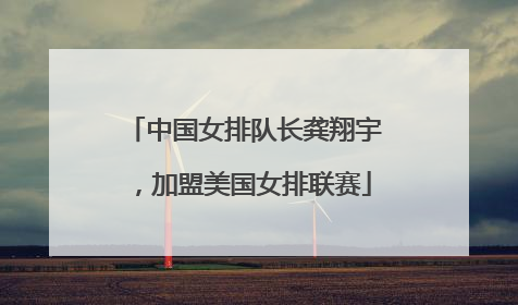 中国女排队长龚翔宇，加盟美国女排联赛