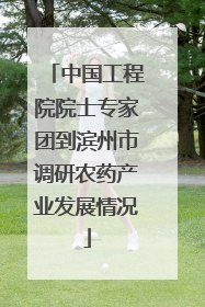 中国工程院院士专家团到滨州市调研农药产业发展情况