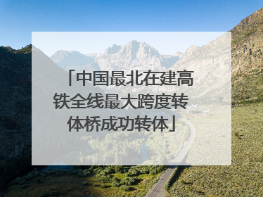 中国最北在建高铁全线最大跨度转体桥成功转体