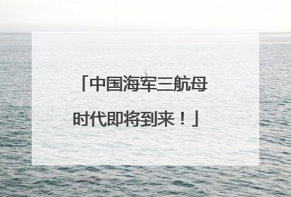 中国海军三航母时代即将到来！