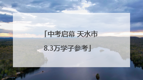 中考启幕 天水市8.3万学子参考