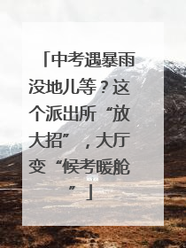 中考遇暴雨没地儿等？这个派出所“放大招”，大厅变“候考暖舱”