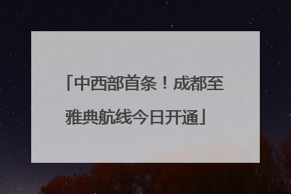 中西部首条！成都至雅典航线今日开通