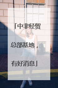 中非经贸总部基地，有好消息