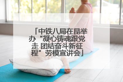 中铁八局在昆举办“凝心铸魂跟党走 团结奋斗新征程”劳模宣讲会