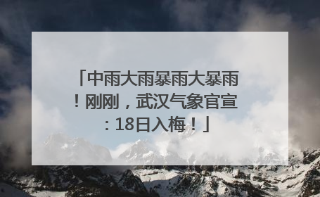中雨大雨暴雨大暴雨！刚刚，武汉气象官宣：18日入梅！