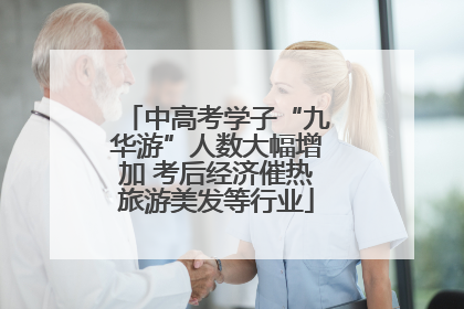 中高考学子“九华游”人数大幅增加 考后经济催热旅游美发等行业