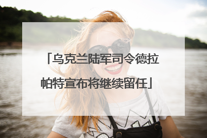 乌克兰陆军司令德拉帕特宣布将继续留任