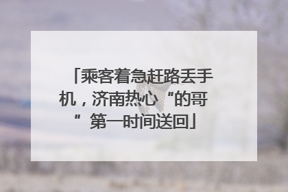 乘客着急赶路丢手机，济南热心“的哥”第一时间送回