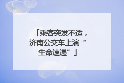 乘客突发不适，济南公交车上演“生命速递”
