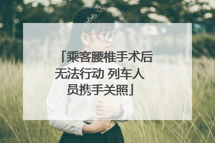 乘客腰椎手术后无法行动 列车人员携手关照