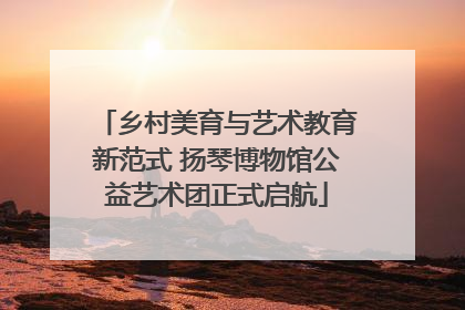乡村美育与艺术教育新范式 扬琴博物馆公益艺术团正式启航