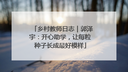 乡村教师日志｜郭泽宇：开心助学，让每粒种子长成最好模样
