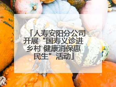 人寿安阳分公司开展“国寿义诊进乡村 健康消保惠民生”活动