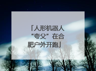 人形机器人“夸父”在合肥户外开跑