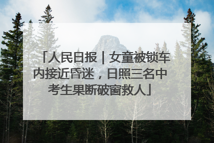 人民日报｜女童被锁车内接近昏迷，日照三名中考生果断破窗救人