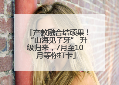 产教融合结硕果！“山海见子牙” 升级归来，7月至10 月等你打卡