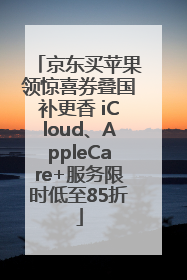 京东买苹果领惊喜券叠国补更香 iCloud、AppleCare+服务限时低至85折