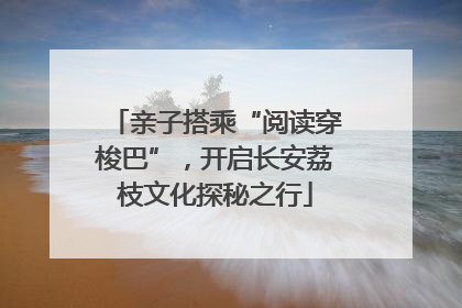 亲子搭乘“阅读穿梭巴”，开启长安荔枝文化探秘之行