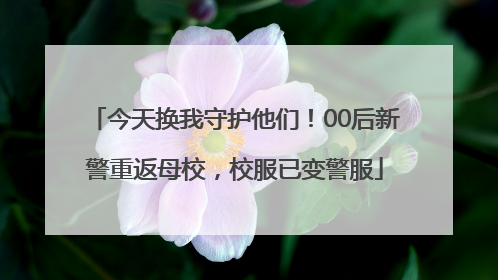 今天换我守护他们！00后新警重返母校，校服已变警服