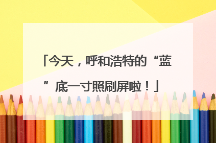 今天，呼和浩特的“蓝”底一寸照刷屏啦！