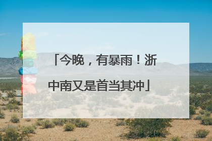 今晚，有暴雨！浙中南又是首当其冲
