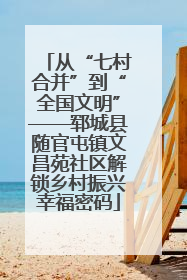 从“七村合并”到“全国文明”——郓城县随官屯镇文昌苑社区解锁乡村振兴幸福密码