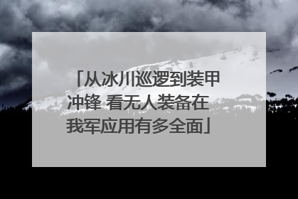 从冰川巡逻到装甲冲锋 看无人装备在我军应用有多全面