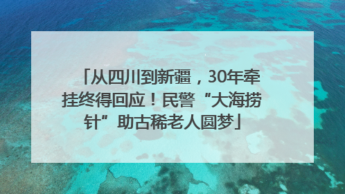 从四川到新疆，30年牵挂终得回应！民警“大海捞针”助古稀老人圆梦