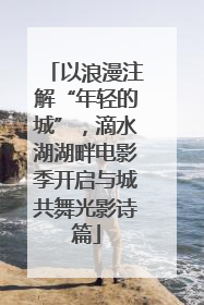 以浪漫注解“年轻的城”，滴水湖湖畔电影季开启与城共舞光影诗篇