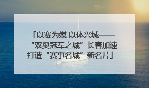 以赛为媒 以体兴城——“双奥冠军之城”长春加速打造“赛事名城”新名片