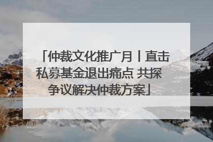 仲裁文化推广月丨直击私募基金退出痛点 共探争议解决仲裁方案