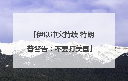 伊以冲突持续 特朗普警告：不要打美国