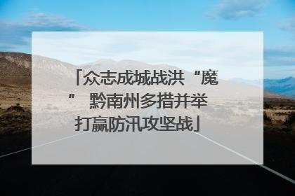 众志成城战洪“魔” 黔南州多措并举打赢防汛攻坚战