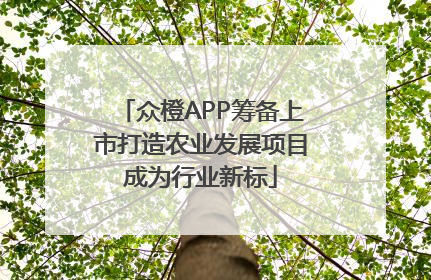 众橙APP筹备上市打造农业发展项目成为行业新标