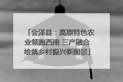 会泽县：高原特色农业领跑西南 三产融合绘就乡村振兴新图景