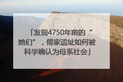 发现4750年前的“她们”，傅家遗址如何被科学确认为母系社会