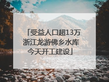 受益人口超13万 浙江龙游佛乡水库今天开工建设