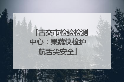 古交市检验检测中心：果蔬快检护航舌尖安全
