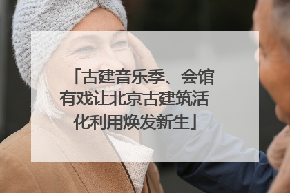 古建音乐季、会馆有戏让北京古建筑活化利用焕发新生