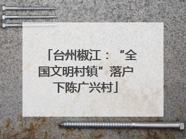 台州椒江：“全国文明村镇”落户下陈广兴村