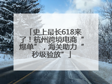 史上最长618来了！杭州跨境电商“爆单”，海关助力“秒级验放”
