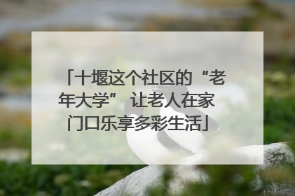 十堰这个社区的“老年大学” 让老人在家门口乐享多彩生活