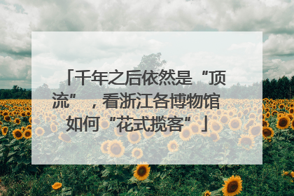 千年之后依然是“顶流”，看浙江各博物馆如何“花式揽客”