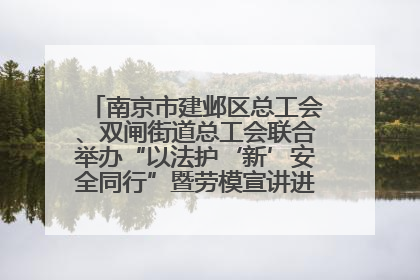 南京市建邺区总工会、双闸街道总工会联合举办“以法护‘新’安全同行”暨劳模宣讲进工地服务活动
