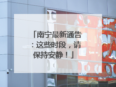 南宁最新通告：这些时段，请保持安静！