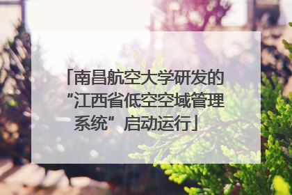 南昌航空大学研发的“江西省低空空域管理系统”启动运行