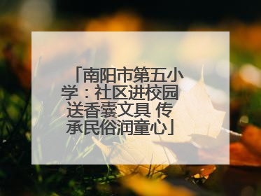 南阳市第五小学：社区进校园送香囊文具 传承民俗润童心