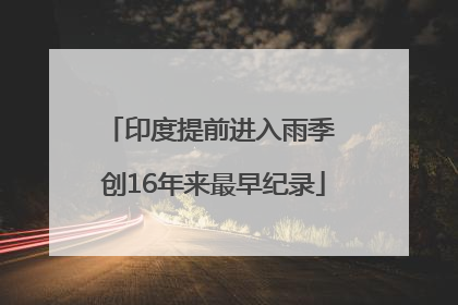 印度提前进入雨季 创16年来最早纪录
