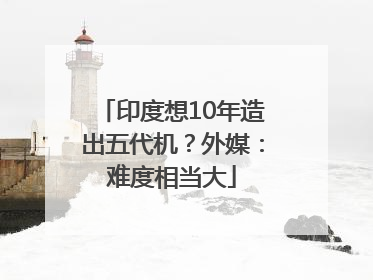印度想10年造出五代机？外媒：难度相当大